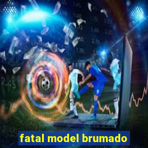 fatal model brumado